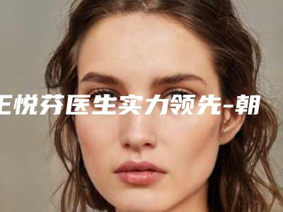 王悦芬医生实力领先-朝阳市第二医院整形外科