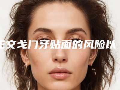 王文戈门牙贴面的风险以及术后护理