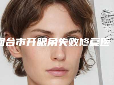 烟台市开眼角失败修复医院-烟台悦己医疗美容诊所再次蝉联前三甲
