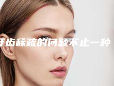 牙齿稀疏的问题不止一种