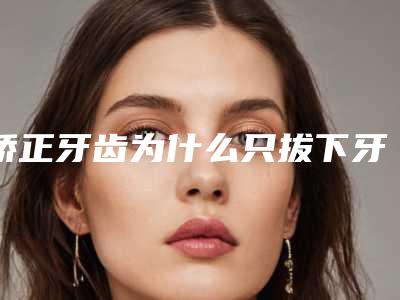 矫正牙齿为什么只拔下牙拔下门牙矫正