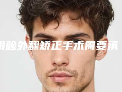 眼睑外翻矫正手术需要承担风险吗-眼睑外翻矫正手术手术风险大怎么预防