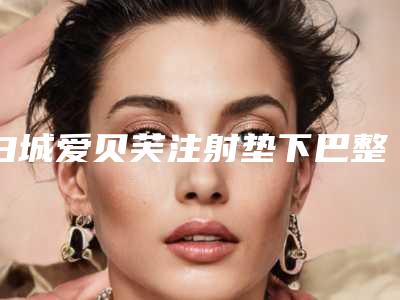 白城爱贝芙注射垫下巴整形美容适应人群及禁忌症