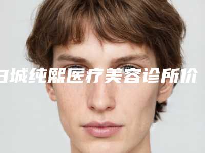白城纯熙医疗美容诊所价格(收费标准)热门项目曝光附去除鼻尖黑头案例