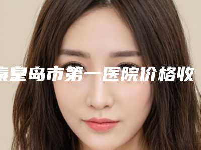 秦皇岛市第一医院价格收费表免费一览-擅长项目鼻尖缺损修复手术等