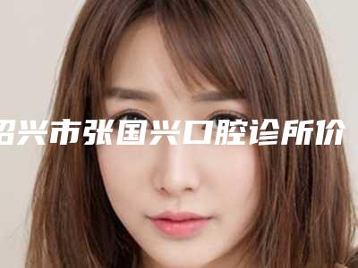 绍兴市张国兴口腔诊所价格表惊喜公布附悬臂固定桥案例