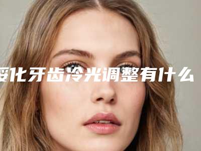 绥化牙齿冷光调整有什么副作用