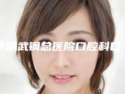 华润武钢总医院口腔科口腔美容价格表-超声波洗牙齿8654-13666元
