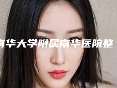 南华大学附属南华医院整形外科抽脂大腿做授权医生名单手术反馈查看-附整形收费标准