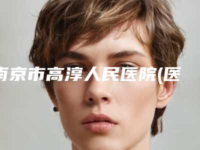 南京市高淳人民医院(医学美容科)在线咨询-价格收费表全新版倾情巨献