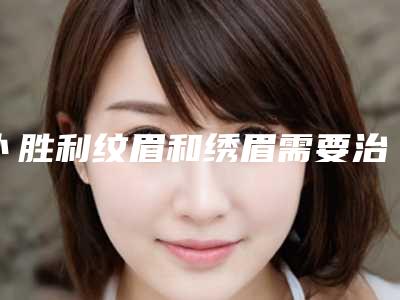 卜胜利纹眉和绣眉需要治疗几次有效