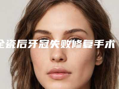 全瓷后牙冠失败修复手术的效果