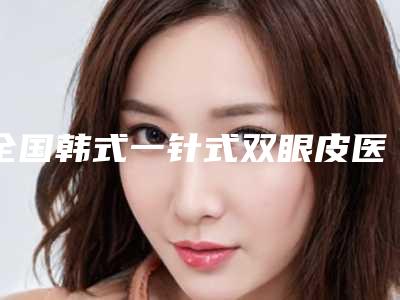 全国韩式一针式双眼皮医院推荐:韩式一针式双眼皮医院50强技术口碑突出