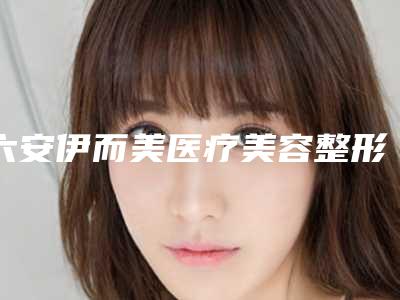 六安伊而美医疗美容整形医院与六安嘉秀医疗美容整形门诊部怎么样哪个大夫手术做的好