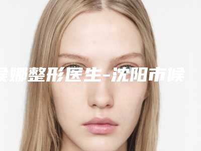 候娜整形医生-沈阳市候娜医生中药治疗痤疮比较有名