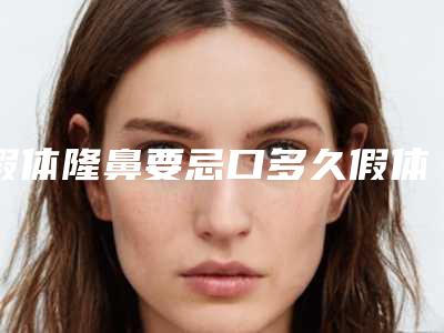 假体隆鼻要忌口多久假体隆鼻需要忌口多长时间