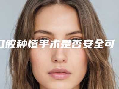 口腔种植手术是否安全可靠