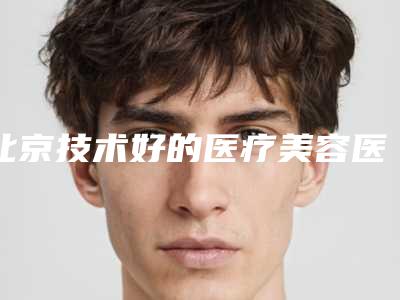 北京技术好的医疗美容医院有哪几家?