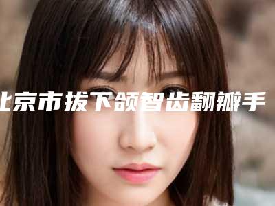 北京市拔下颌智齿翻瓣手术费用表明细2025最新分享-北京市拔下颌智齿翻瓣手术价格