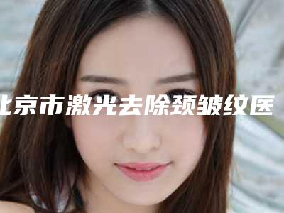 北京市激光去除颈皱纹医院排名前十强综合实力强-嘉和百旺(北京)医疗美容门诊部