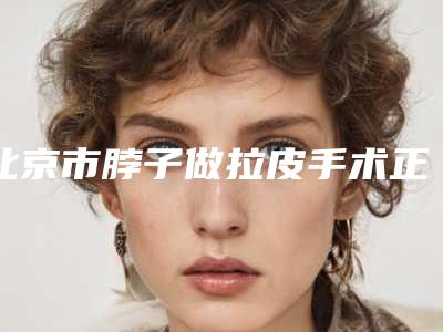 北京市脖子做拉皮手术正规医院-北京禾美嘉医疗美容诊所优质口碑医生推荐