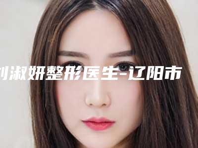 刘淑妍整形医生-辽阳市刘淑妍医生朝天鼻手术矫正网友都说技术好恢复快
