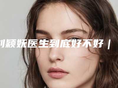 刘颖妩医生到底好不好|美雕去眼袋|附哈尔滨艾美丽医疗美容门诊价位表