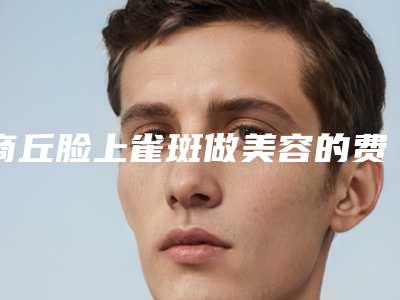 商丘脸上雀斑做美容的费用贵的原因是什么呢