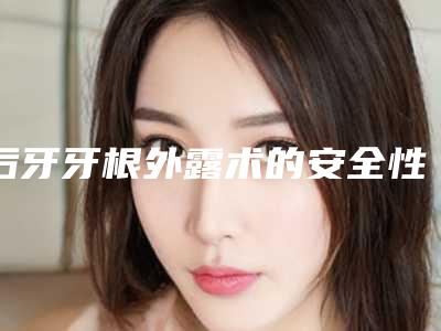 后牙牙根外露术的安全性及术后副作用