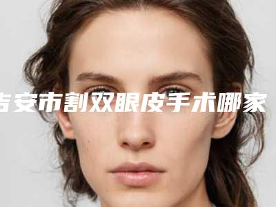 吉安市割双眼皮手术哪家整形医院好-吉州臻美医疗美容诊所每个实力都很强