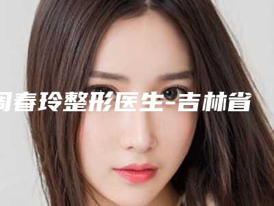 周春玲整形医生-吉林省周春玲医生眼袋卧蚕过于优秀