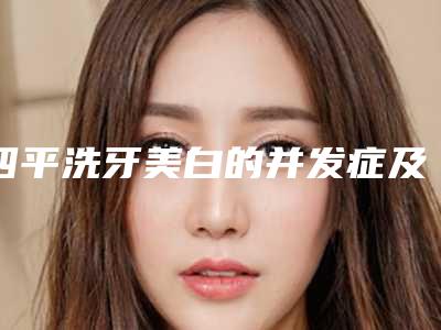 四平洗牙美白的并发症及适应人群