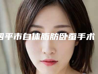 四平市自体脂肪卧蚕手术整形医院排名医院详情，点击查看(四平郭郭医疗美容院口碑好)
