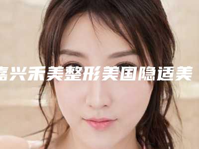 嘉兴禾美整形美国隐适美lnvisalign隐形矫正费用昂贵吗