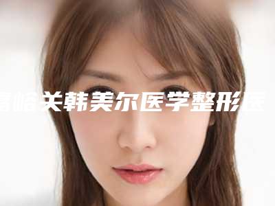 嘉峪关韩美尔医学整形医院与嘉峪关市韩美尔医学美容整形门诊部口碑大PK