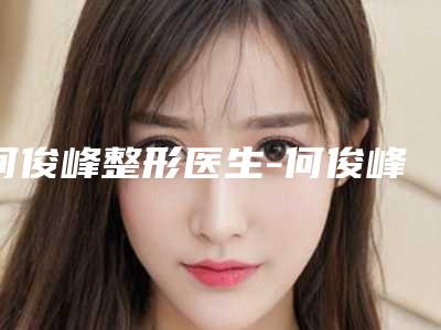 何俊峰整形医生-何俊峰医师激光去血丝榜前三优先登顶
