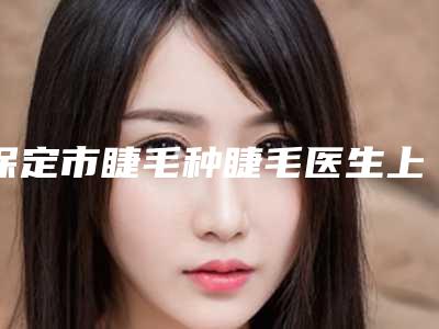 保定市睫毛种睫毛医生上榜清单前十名名单换新啦-王增欣医生口碑真实评价反馈