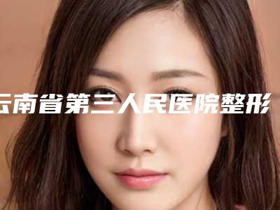云南省第三人民医院整形美容科王骁整形医生费用表明细特惠