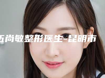 伍尚敏整形医生-昆明市前列人民医院整形外科伍尚敏医师翔夺得前三
