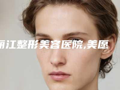 丽江整形美容医院,美愿医疗整形(丽江分院)技术PK哪家好
