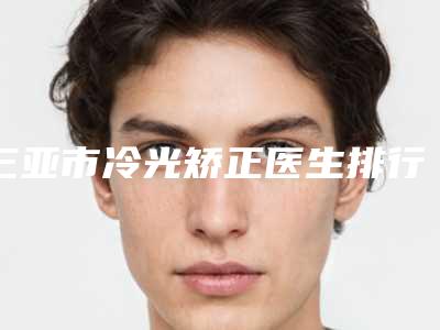 三亚市冷光矫正医生排行前10强实力医-三亚市张树功口腔医生