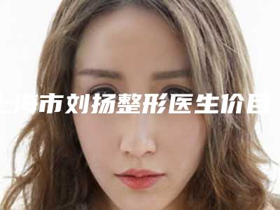 上海市刘扬整形医生价目表在线查看