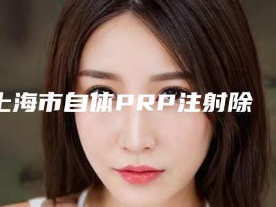 上海市自体PRP注射除皱2025价格表详细版本展示-上海市自体PRP注射除皱费用不一样是为什么
