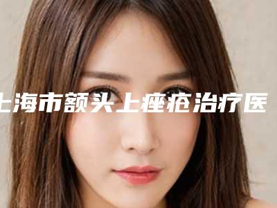 上海市额头上痤疮治疗医院上榜名单前10哪个靠谱安全-上海九院整容科