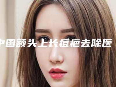 中国额头上长痘疤去除医院哪家好:额头上长痘疤去除医院前50强技术一绝