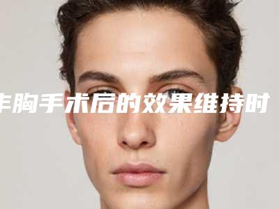 丰胸手术后的效果维持时间长吗-丰胸手术矫正有效方法