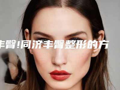 丰臀!同济丰臀整形的方法有哪些？