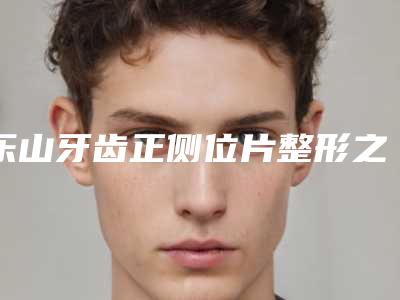 乐山牙齿正侧位片整形之后应该如何护理