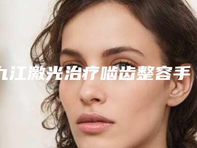 九江激光治疗啮齿整容手术价格