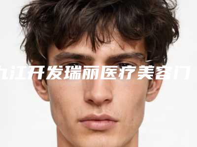 九江开发瑞丽医疗美容门诊部价格(价目)表清单展示附歪鼻矫正术案例